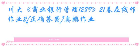 川大《商业银行管理1289》21春在线作业2[正确答案]奥鹏作业