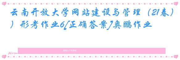 云南开放大学网站建设与管理（21春）形考作业6[正确答案]奥鹏作业