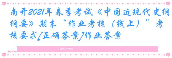 南开2021年春季考试《中国近现代史纲要》期末“作业考核（线上）”考核要求[正确答案]作业答案