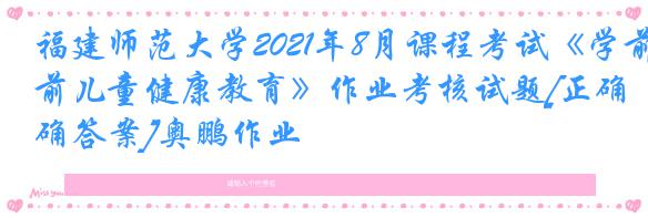 福建师范大学2021年8月课程考试《学前儿童健康教育》作业考核试题[正确答案]奥鹏作业