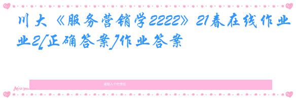 川大《服务营销学2222》21春在线作业2[正确答案]作业答案