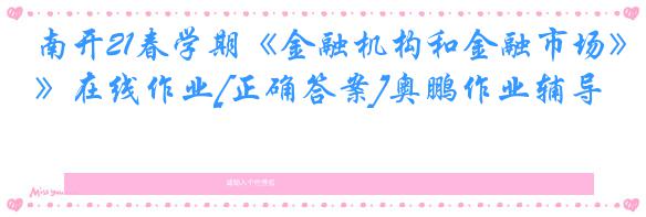 南开21春学期《金融机构和金融市场》在线作业[正确答案]奥鹏作业辅导