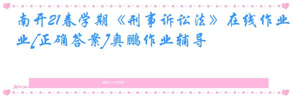 南开21春学期《刑事诉讼法》在线作业[正确答案]奥鹏作业辅导
