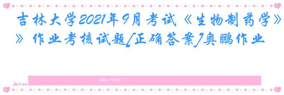 吉林大学2021年9月考试《生物制药学》作业考核试题[正确答案]奥鹏作业