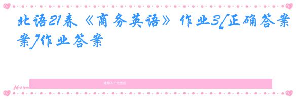 北语21春《商务英语》作业3[正确答案]作业答案
