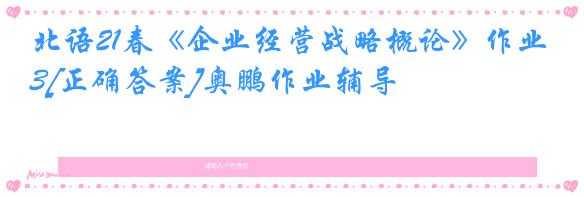 北语21春《企业经营战略概论》作业3[正确答案]奥鹏作业辅导