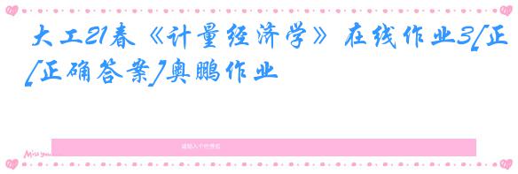 大工21春《计量经济学》在线作业3[正确答案]奥鹏作业