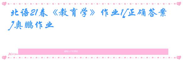 北语21春《教育学》作业1[正确答案]奥鹏作业