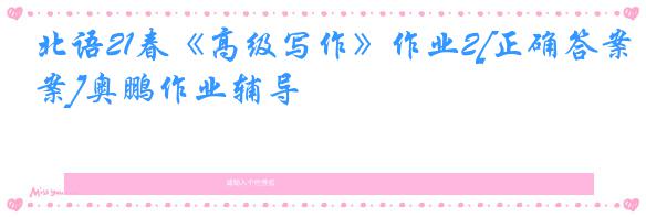 北语21春《高级写作》作业2[正确答案]奥鹏作业辅导