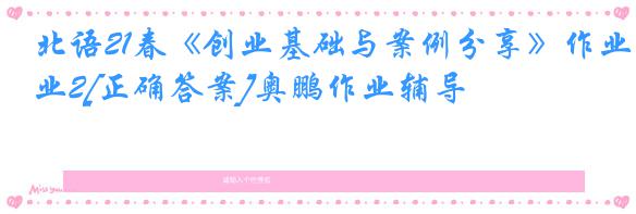 北语21春《创业基础与案例分享》作业2[正确答案]奥鹏作业辅导