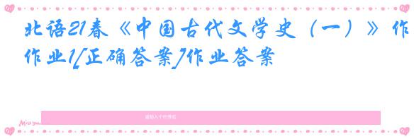 北语21春《中国古代文学史（一）》作业1[正确答案]作业答案