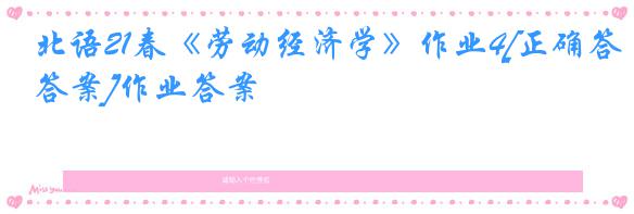 北语21春《劳动经济学》作业4[正确答案]作业答案