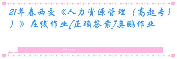 21年春西交《人力资源管理（高起专）》在线作业[正确答案]奥鹏作业