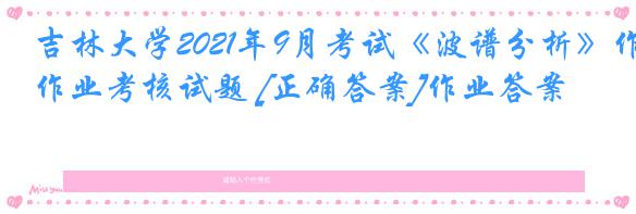 吉林大学2021年9月考试《波谱分析》作业考核试题 [正确答案]作业答案