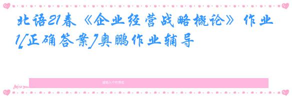 北语21春《企业经营战略概论》作业1[正确答案]奥鹏作业辅导