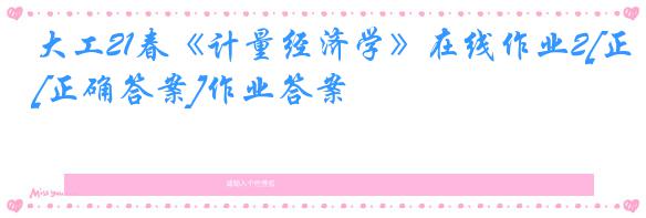 大工21春《计量经济学》在线作业2[正确答案]作业答案