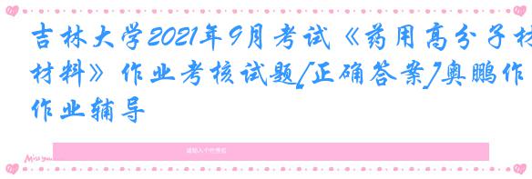 吉林大学2021年9月考试《药用高分子材料》作业考核试题[正确答案]奥鹏作业辅导