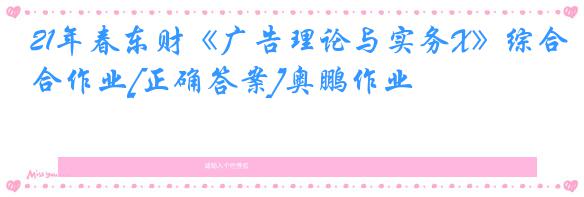 21年春东财《广告理论与实务X》综合作业[正确答案]奥鹏作业