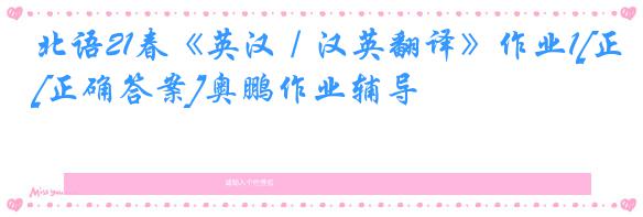 北语21春《英汉／汉英翻译》作业1[正确答案]奥鹏作业辅导