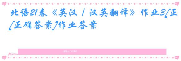 北语21春《英汉／汉英翻译》作业3[正确答案]作业答案