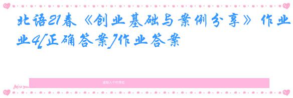北语21春《创业基础与案例分享》作业4[正确答案]作业答案