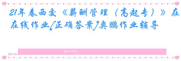 21年春西交《薪酬管理（高起专）》在线作业[正确答案]奥鹏作业辅导