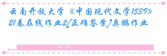 云南开放大学《中国现代文学1539》21春在线作业2[正确答案]奥鹏作业