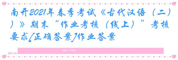 南开2021年春季考试《古代汉语（二）》期末“作业考核（线上）”考核要求[正确答案]作业答案