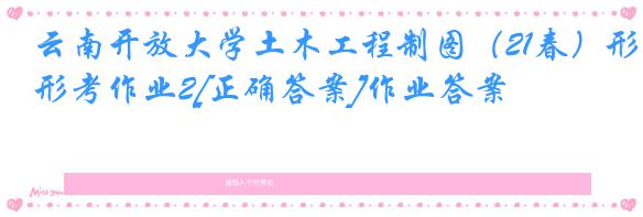 云南开放大学土木工程制图（21春）形考作业2[正确答案]作业答案