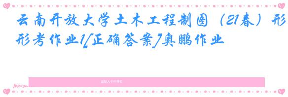 云南开放大学土木工程制图（21春）形考作业1[正确答案]奥鹏作业