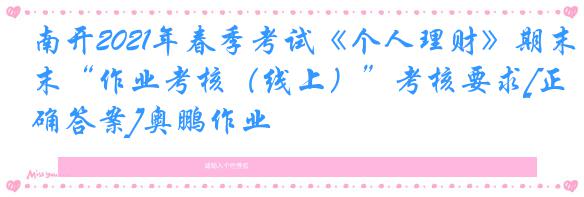 南开2021年春季考试《个人理财》期末“作业考核（线上）”考核要求[正确答案]奥鹏作业