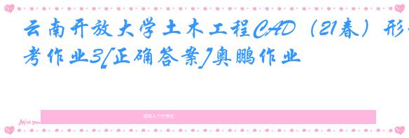 云南开放大学土木工程CAD（21春）形考作业3[正确答案]奥鹏作业