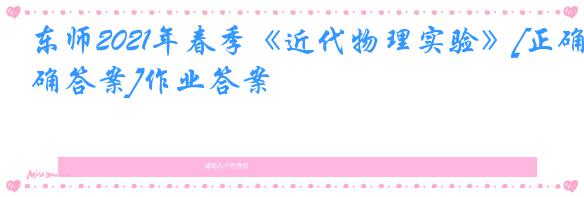 东师2021年春季《近代物理实验》[正确答案]作业答案