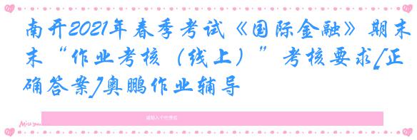 南开2021年春季考试《国际金融》期末“作业考核（线上）”考核要求[正确答案]奥鹏作业辅导