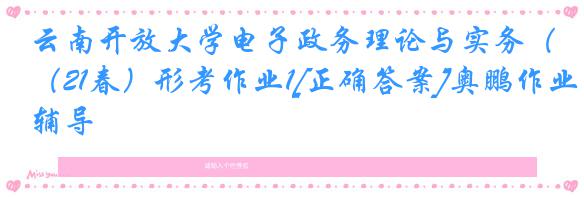 云南开放大学电子政务理论与实务（21春）形考作业1[正确答案]奥鹏作业辅导