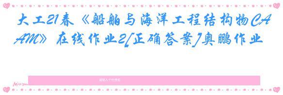 大工21春《船舶与海洋工程结构物CAM》在线作业2[正确答案]奥鹏作业
