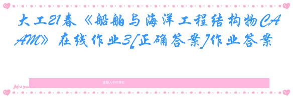 大工21春《船舶与海洋工程结构物CAM》在线作业3[正确答案]作业答案