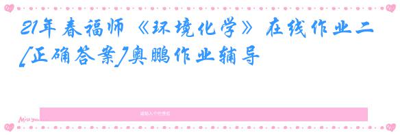 21年春福师《环境化学》在线作业二[正确答案]奥鹏作业辅导