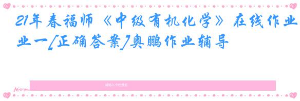 21年春福师《中级有机化学》在线作业一[正确答案]奥鹏作业辅导