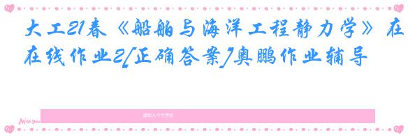 大工21春《船舶与海洋工程静力学》在线作业2[正确答案]奥鹏作业辅导