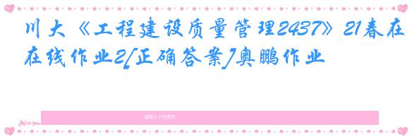 川大《工程建设质量管理2437》21春在线作业2[正确答案]奥鹏作业