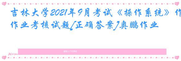 吉林大学2021年9月考试《操作系统》作业考核试题[正确答案]奥鹏作业