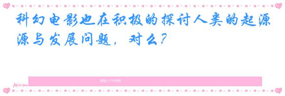 科幻电影也在积极的探讨人类的起源与发展问题,对么?