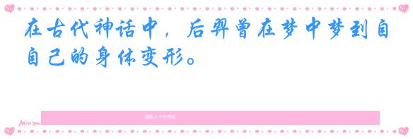 在古代神话中,后羿曾在梦中梦到自己的身体变形。