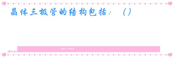 晶体三极管的结构包括:()