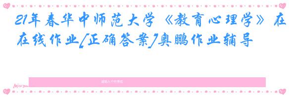 21年春华中师范大学《教育心理学》在线作业[正确答案]奥鹏作业辅导