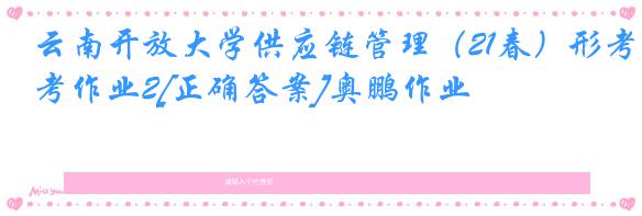 云南开放大学供应链管理（21春）形考作业2[正确答案]奥鹏作业