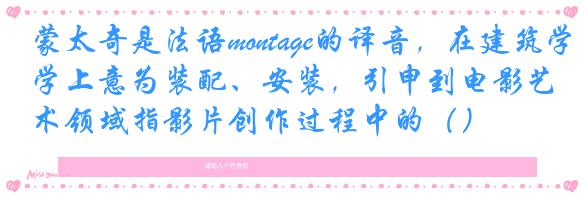 蒙太奇是法语montage的译音,在建筑学上意为装配、安装,引申到电影艺术领域指影片创作过程中的()