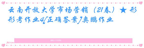 云南开放大学市场营销（21春）★ 形考作业4[正确答案]奥鹏作业