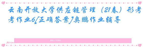 云南开放大学供应链管理（21春）形考作业6[正确答案]奥鹏作业辅导